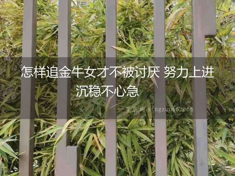 怎樣追金牛女才不被討厭 努力上進(jìn)沉穩(wěn)不心急  　　