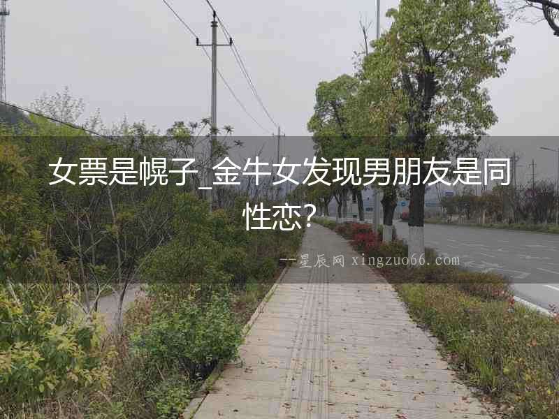 女票是幌子_金牛女發現男朋友是同性戀？