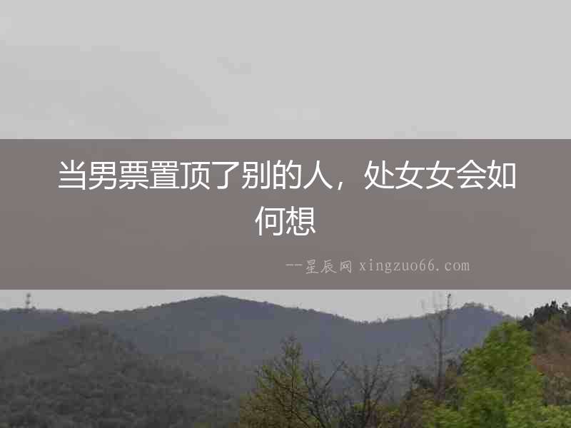當男票置頂了別的人，處女女會如何想