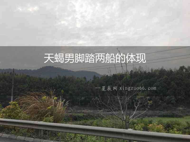 天蝎男腳踏兩船的體現