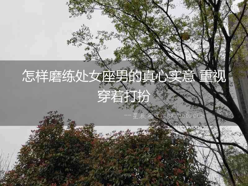 怎樣磨練處女座男的真心實意 重視穿著打扮