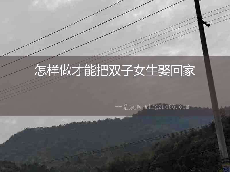 怎樣做才能把雙子女生娶回家