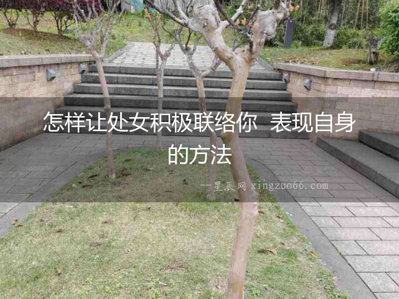 怎樣讓處女積極聯(lián)絡(luò)你  表現(xiàn)自身的方法