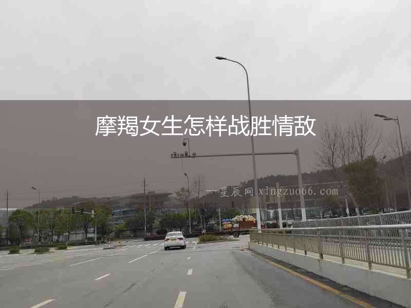 摩羯女生怎樣戰(zhàn)勝情敵