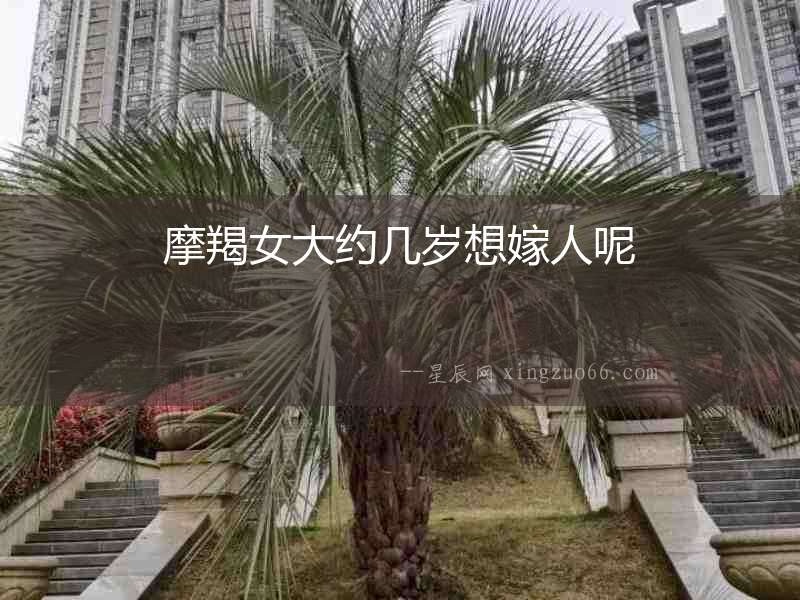 摩羯女大約幾歲想嫁人呢