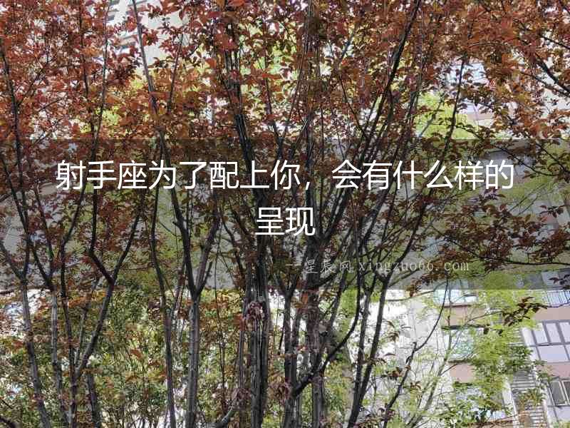 射手座為了配上你，會有什么樣的呈現(xiàn)