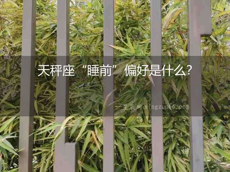 天秤座“睡前”偏好是什么？