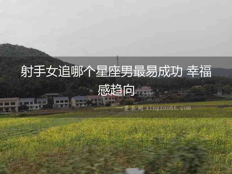 射手女追哪個(gè)星座男最易成功 幸福感趨向