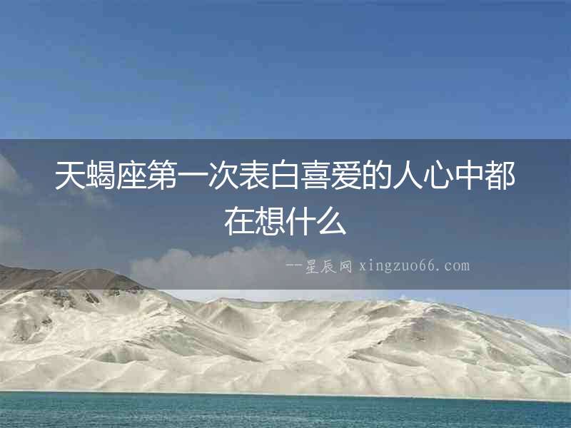 天蝎座第一次表白喜愛的人心中都在想什么