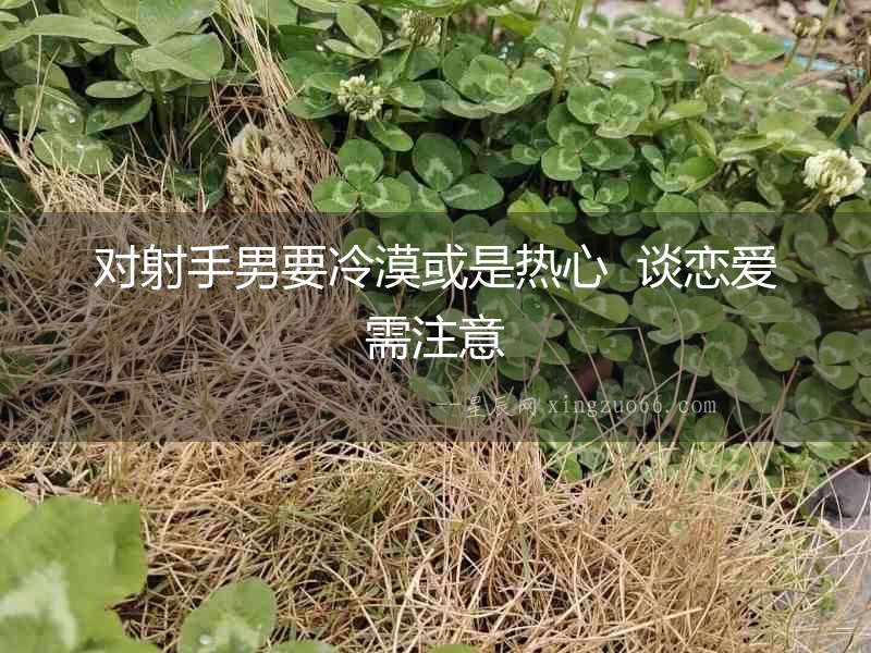 對射手男要冷漠或是熱心  談戀愛需注意