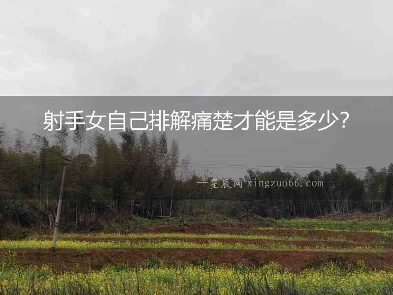 射手女自己排解痛楚才能是多少？