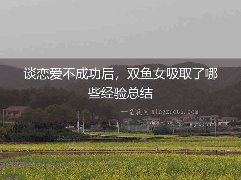 談戀愛不成功后，雙魚女吸取了哪些經驗總結