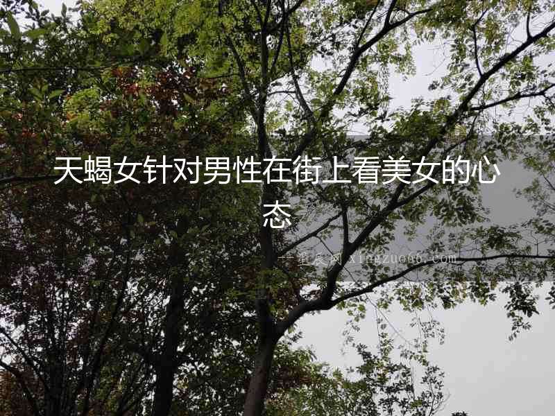 天蝎女針對男性在街上看美女的心態(tài)