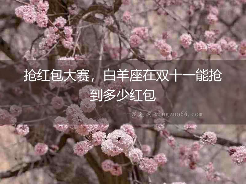 搶紅包大賽，白羊座在雙十一能搶到多少紅包