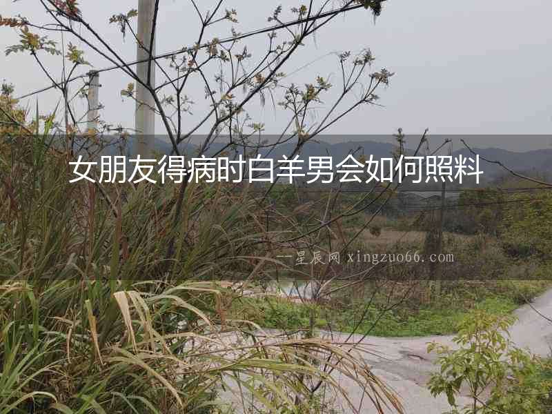 女朋友得病時白羊男會如何照料