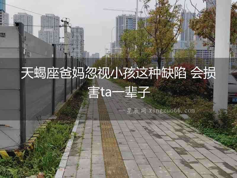 天蝎座爸媽忽視小孩這種缺陷 會(huì)損害ta一輩子