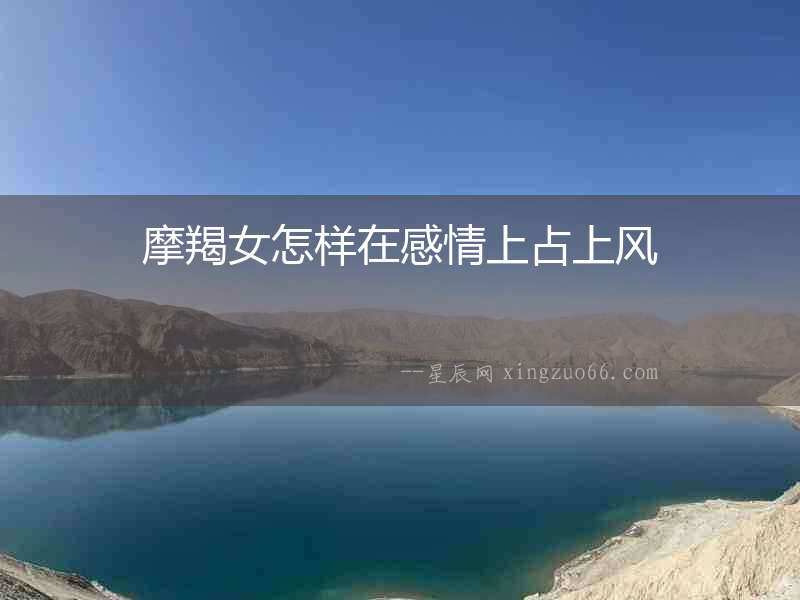 摩羯女怎樣在感情上占上風