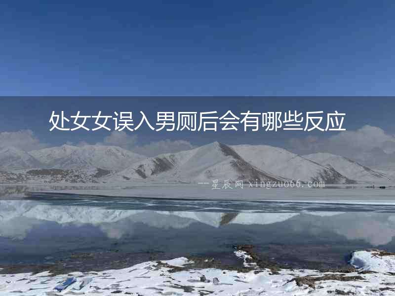 處女女誤入男廁后會有哪些反應(yīng)