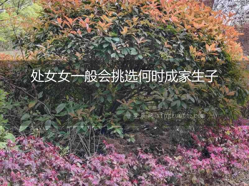處女女一般會挑選何時成家生子