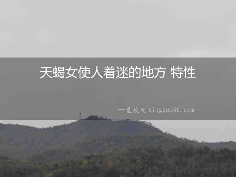 天蝎女使人著迷的地方 特性