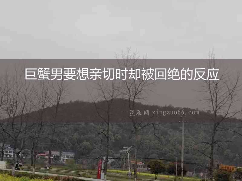 巨蟹男要想親切時卻被回絕的反應