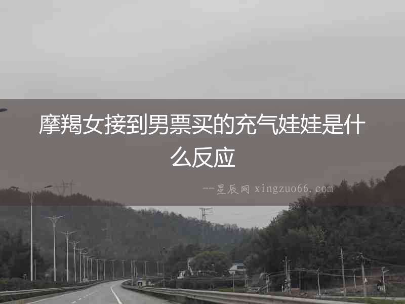 摩羯女接到男票買的充氣娃娃是什么反應