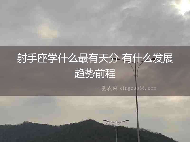 射手座學什么最有天分 有什么發(fā)展趨勢前程