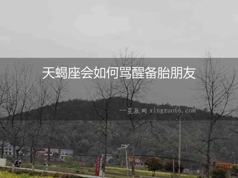 天蝎座會如何罵醒備胎朋友