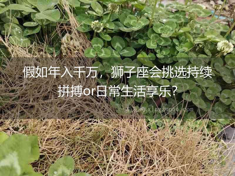 假如年入千萬，獅子座會挑選持續(xù)拼搏or日常生活享樂？