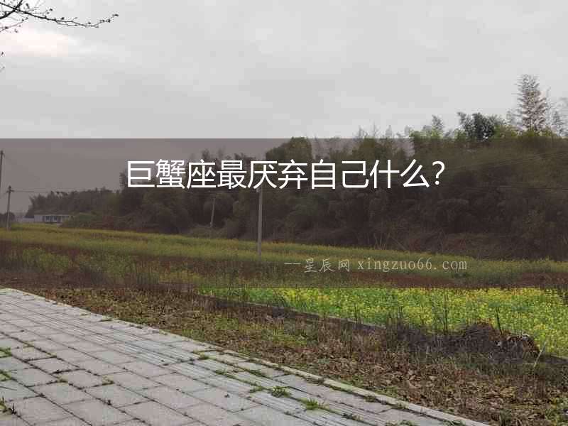 巨蟹座最厭棄自己什么？