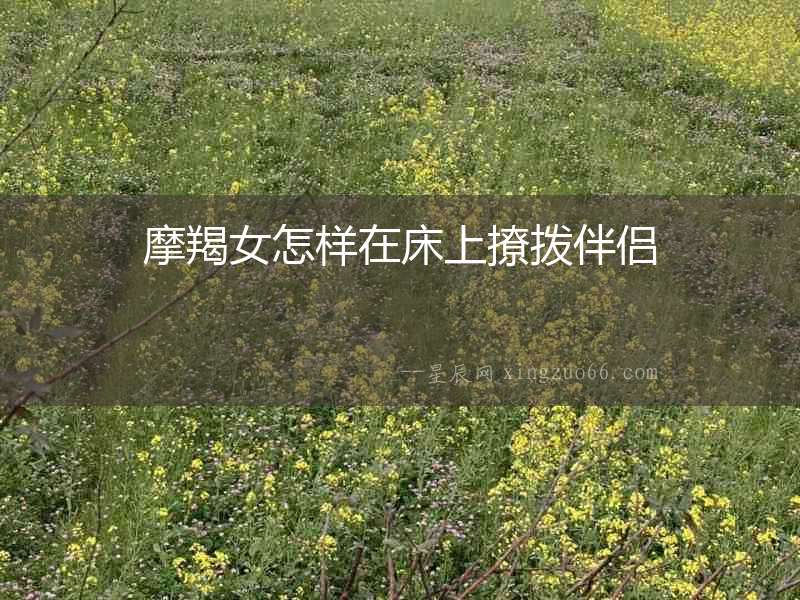 摩羯女怎樣在床上撩撥伴侶