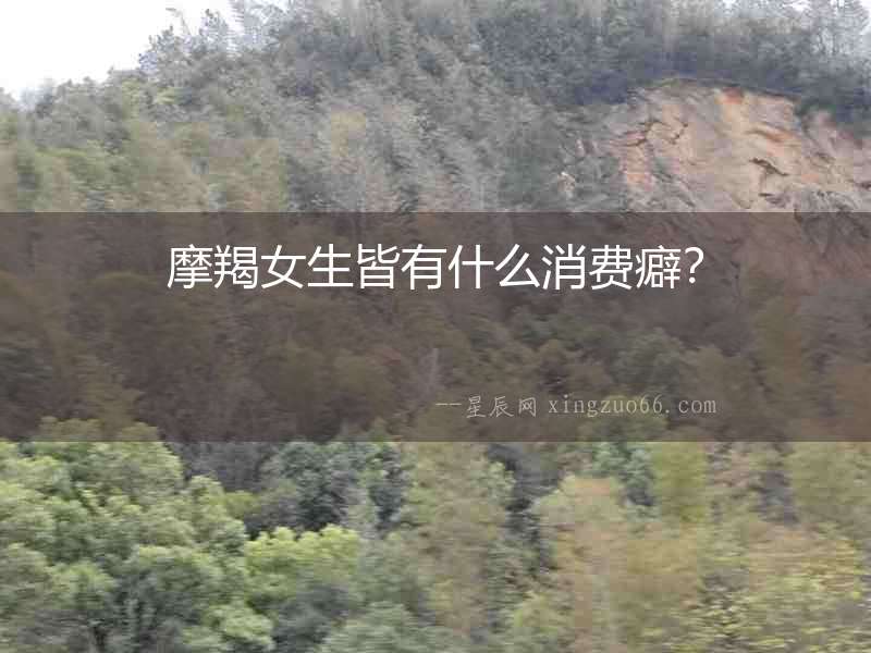 摩羯女生皆有什么消費癖？