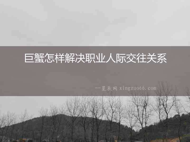 巨蟹怎樣解決職業人際交往關系