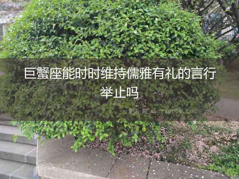 巨蟹座能時時維持儒雅有禮的言行舉止嗎