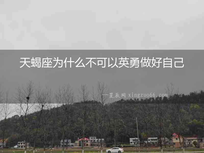天蝎座為什么不可以英勇做好自己