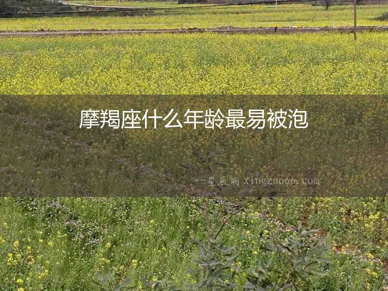摩羯座什么年齡最易被泡