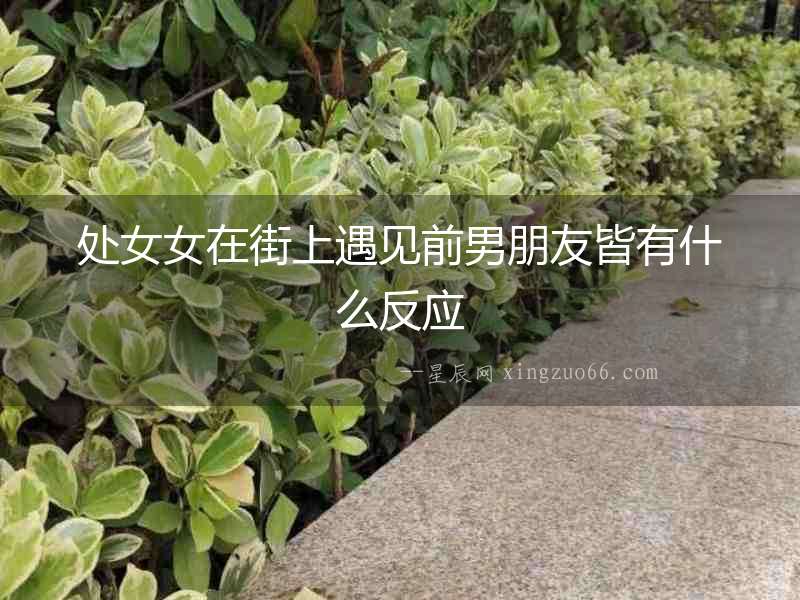 處女女在街上遇見前男朋友皆有什么反應