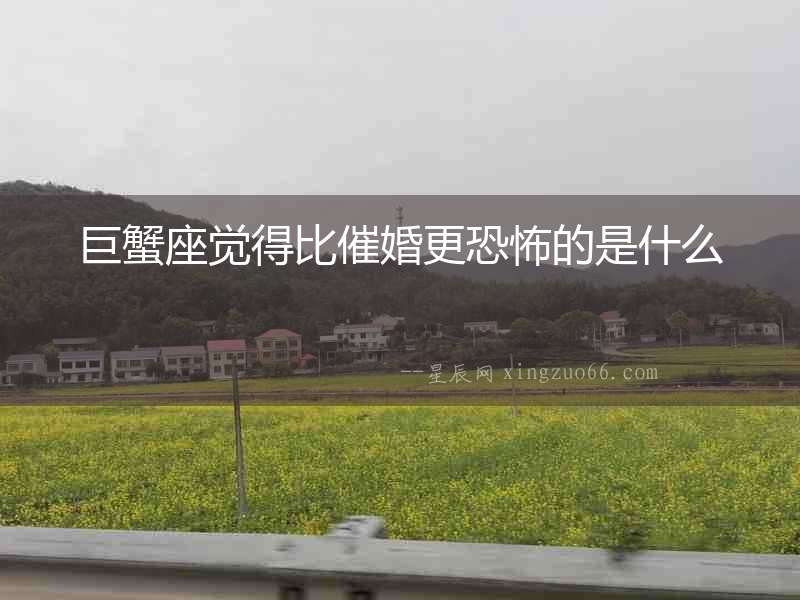 巨蟹座覺得比催婚更恐怖的是什么