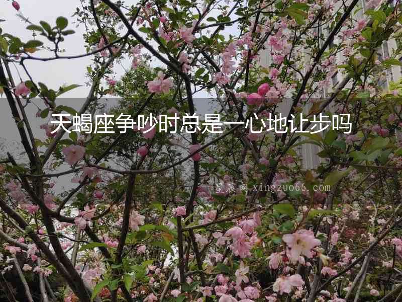 天蝎座爭吵時總是一心地讓步嗎