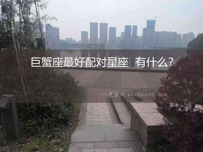 巨蟹座最好配對(duì)星座  有什么？
