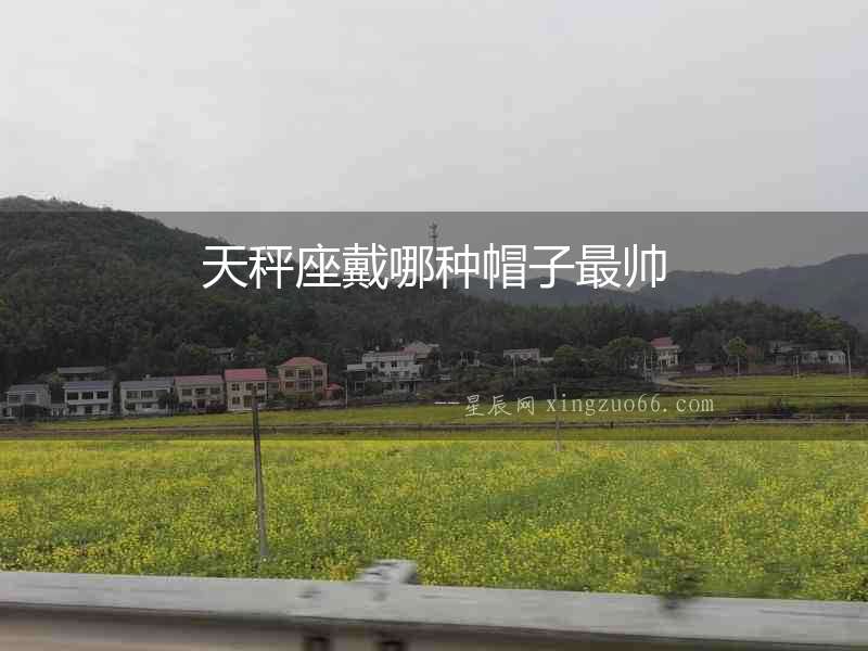 天秤座戴哪種帽子最帥