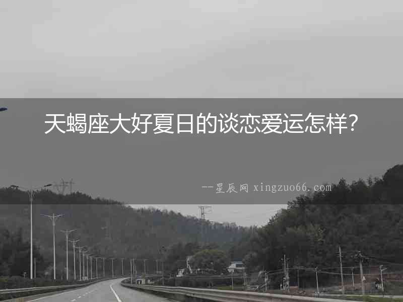 天蝎座大好夏日的談戀愛運怎樣？