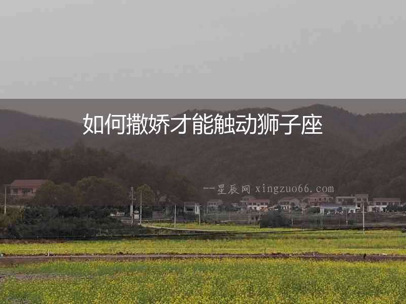 如何撒嬌才能觸動獅子座