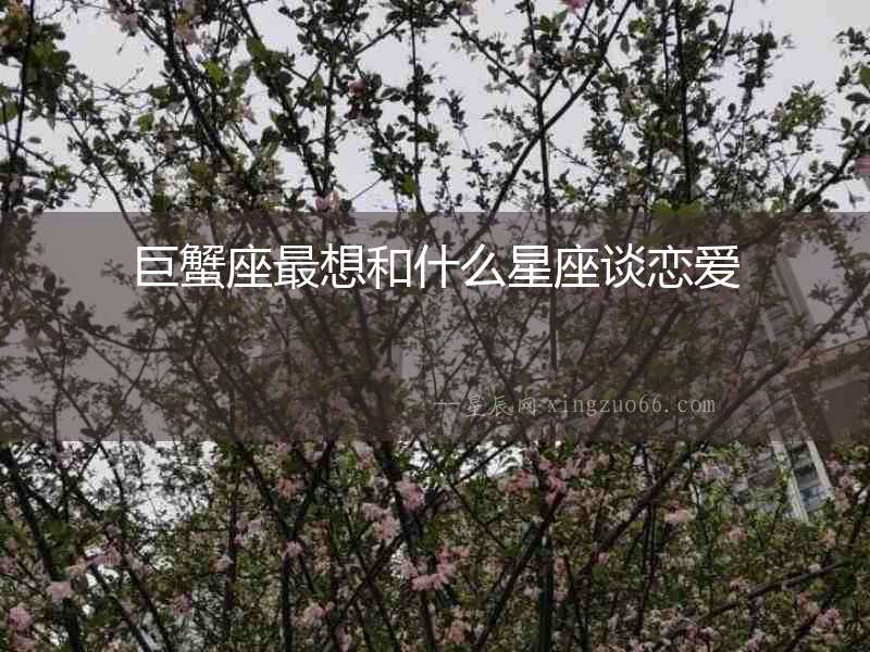 巨蟹座最想和什么星座談戀愛
