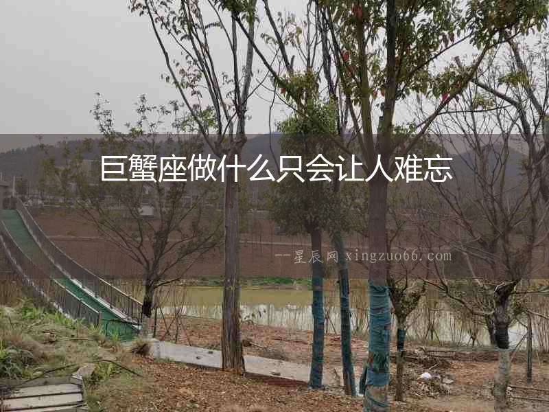 巨蟹座做什么只會讓人難忘