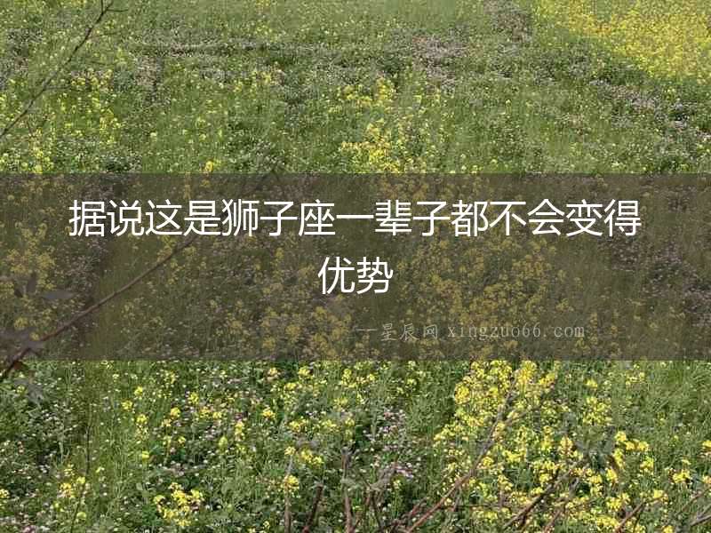 據說這是獅子座一輩子都不會變得優勢