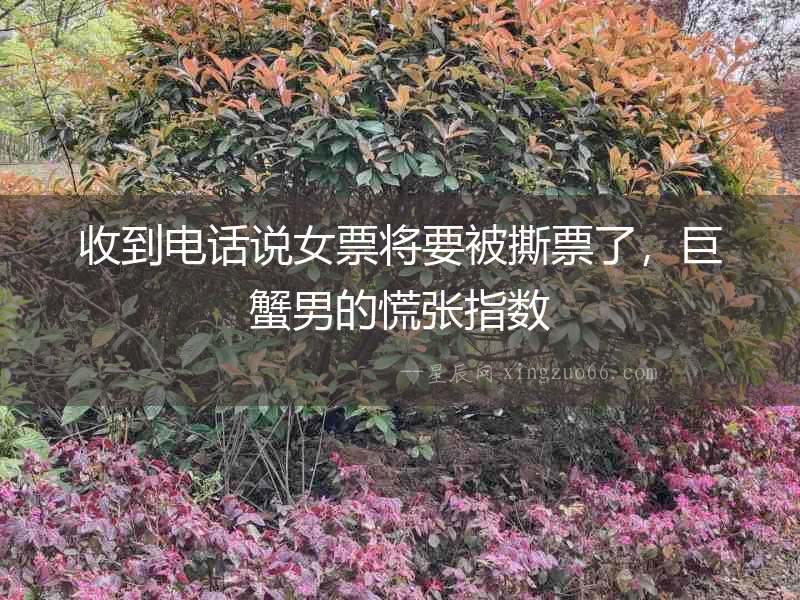 收到電話說女票將要被撕票了，巨蟹男的慌張指數