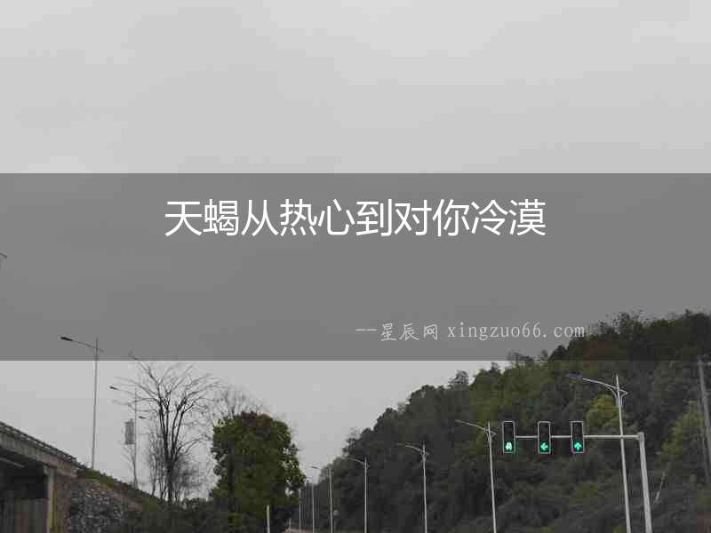 天蝎從熱心到對(duì)你冷漠