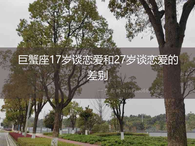 巨蟹座17歲談戀愛和27歲談戀愛的差別