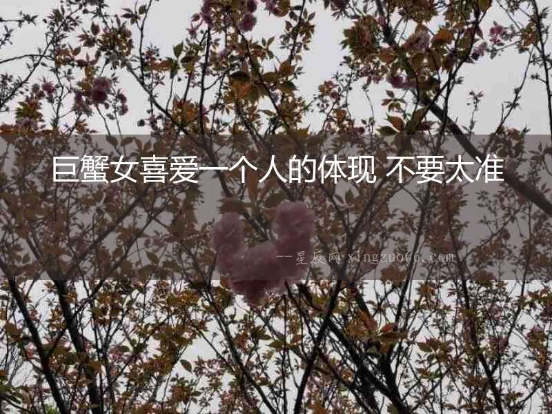 巨蟹女喜愛一個人的體現 不要太準